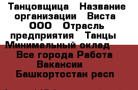 Танцовщица › Название организации ­ Виста, ООО › Отрасль предприятия ­ Танцы › Минимальный оклад ­ 1 - Все города Работа » Вакансии   . Башкортостан респ.